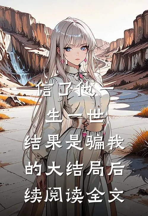 信了他一生一世，结果是骗我的大结局后续阅读全文