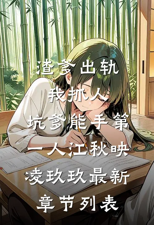 渣爹出轨我抓人，坑爹能手第一人江秋映凌玖玖最新章节列表