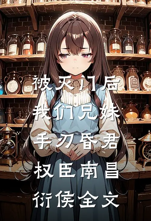 被灭门后，我们兄妹手刃昏君权臣南昌衍侯全文