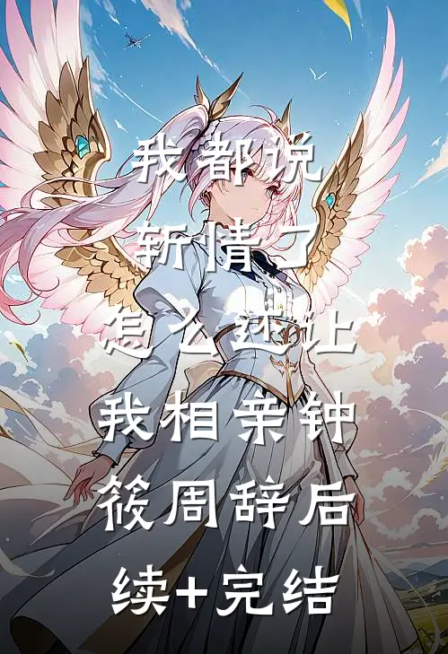 我都说斩情了，怎么还让我相亲钟筱周辞后续+完结