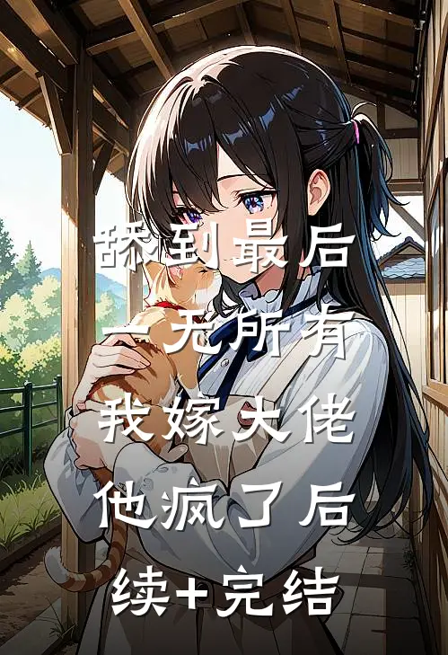 舔到最后一无所有，我嫁大佬他疯了后续+完结