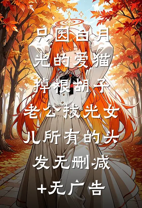 只因白月光的爱猫掉根胡子，老公拔光女儿所有的头发无删减+无广告