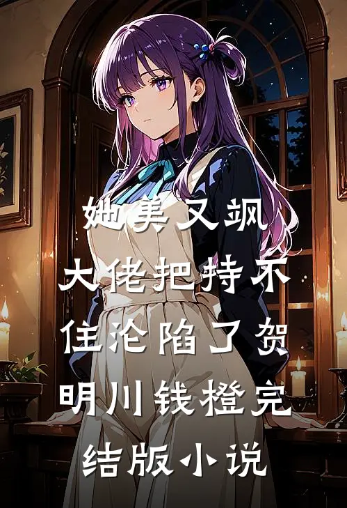 她美又飒，大佬把持不住沦陷了(贺明川钱橙)完结版小说