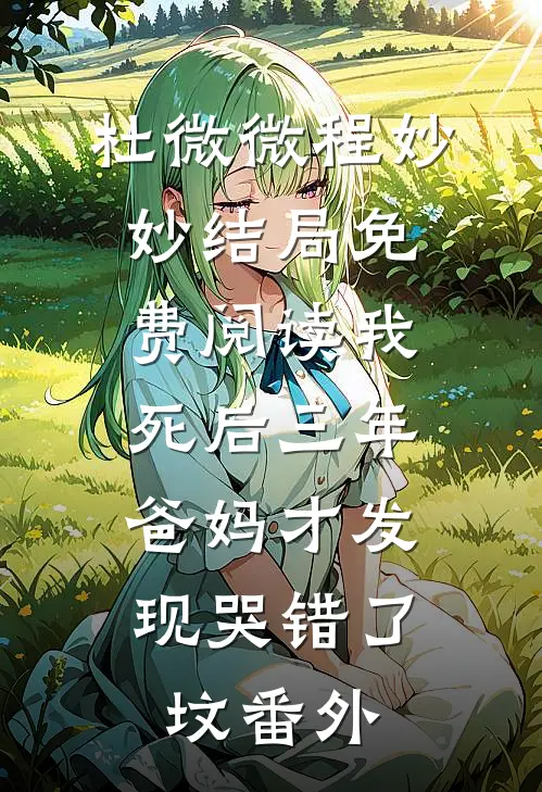 杜微微程妙妙结局免费阅读我死后三年，爸妈才发现哭错了坟番外