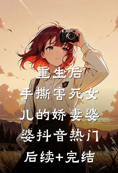 重生后，手撕害死女儿的娇妻婆婆抖音热门后续+完结