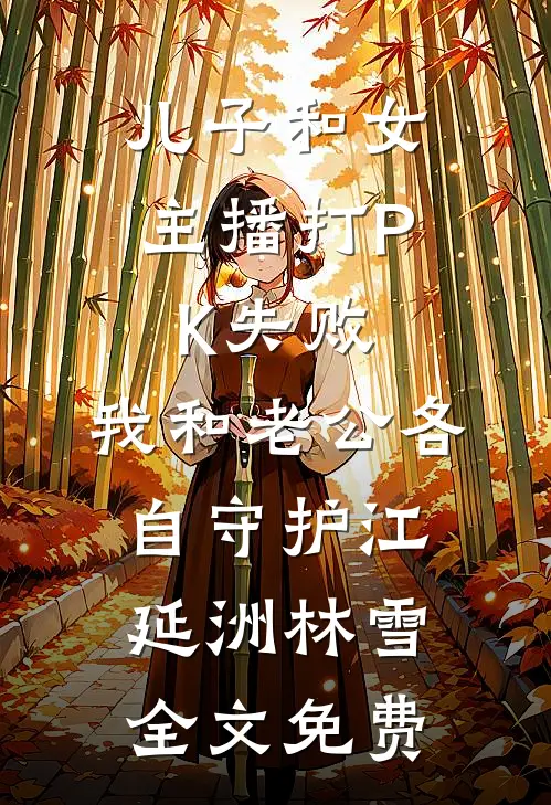 儿子和女主播打PK失败，我和老公各自守护江延洲林雪全文免费