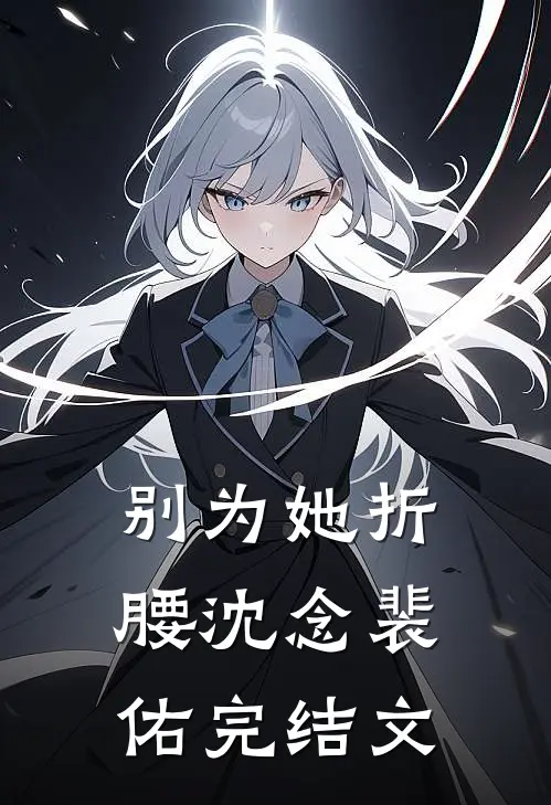 别为她折腰沈念裴佑完结文