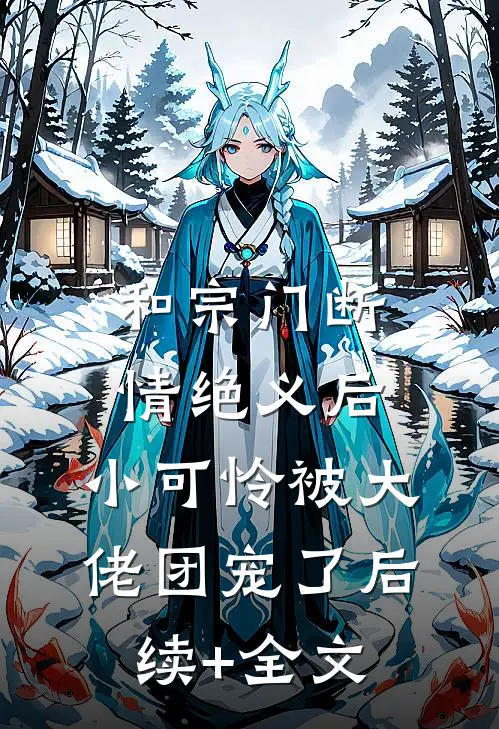 和宗门断情绝义后，小可怜被大佬团宠了后续+全文