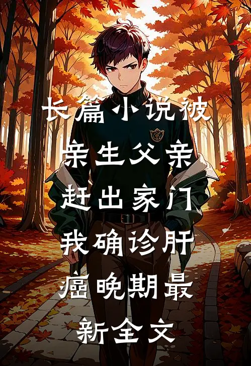 长篇小说被亲生父亲赶出家门，我确诊肝癌晚期最新全文