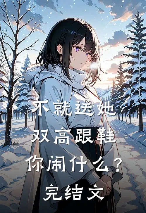 不就送她双高跟鞋，你闹什么？完结文