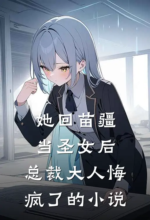 她回苗疆当圣女后，总裁大人悔疯了的小说