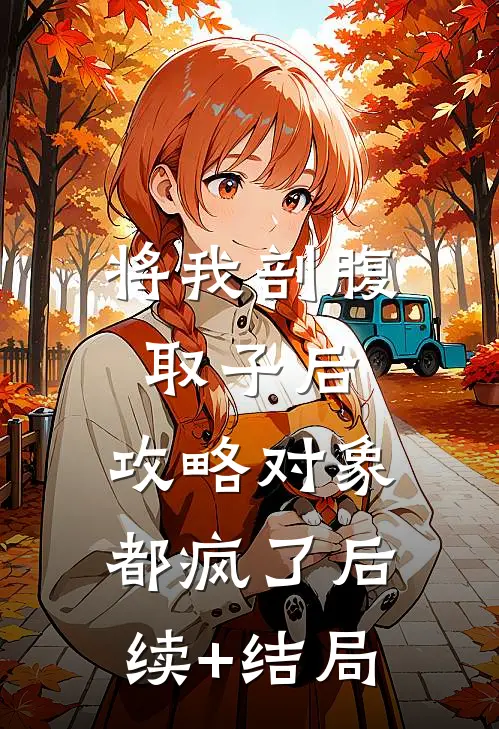 将我剖腹取子后，攻略对象都疯了后续+结局