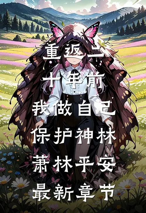 重返二十年前，我做自己保护神林萧林平安最新章节