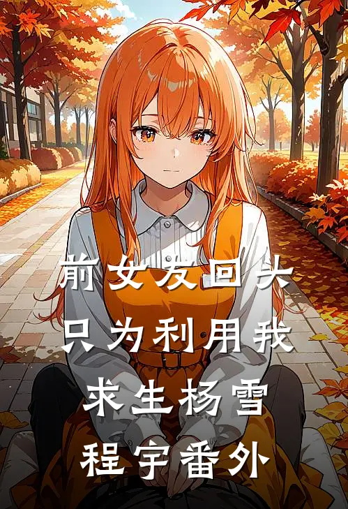 前女友回头只为利用我求生杨雪程宇 番外