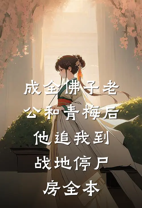 成全佛子老公和青梅后，他追我到战地停尸房全本