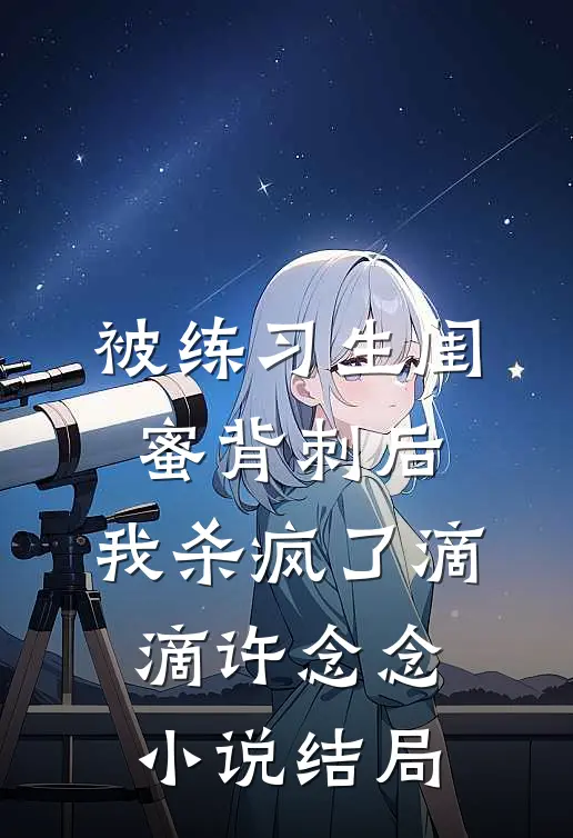 被练习生闺蜜背刺后，我杀疯了滴滴许念念小说结局