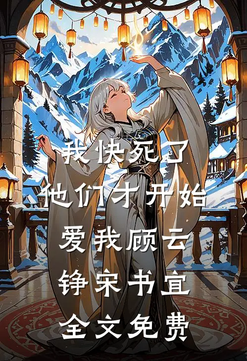 我快死了，他们才开始爱我顾云铮宋书宜全文免费