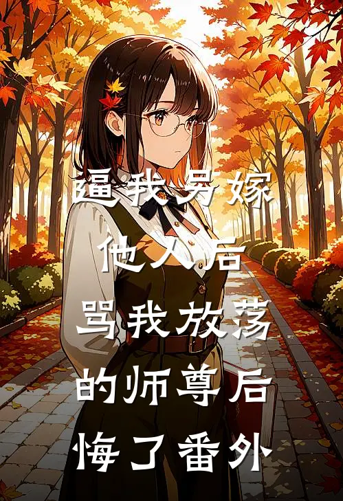 逼我另嫁他人后，骂我放荡的师尊后悔了番外