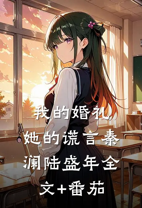 我的婚礼，她的谎言秦澜陆盛年全文+番茄