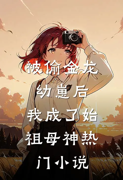 被偷金龙幼崽后，我成了始祖母神热门小说