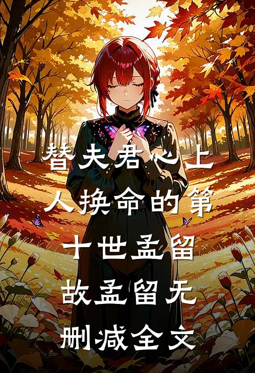 替夫君心上人换命的第十世孟留故孟留无删减全文