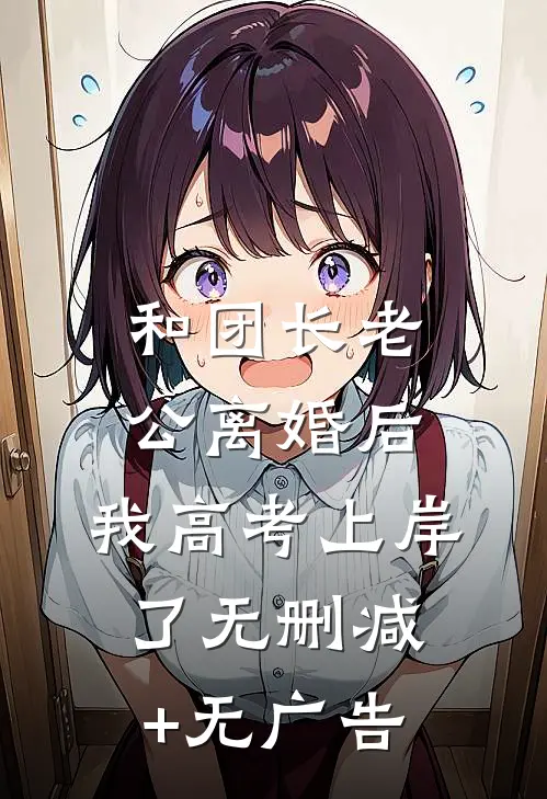 和团长老公离婚后，我高考上岸了无删减+无广告