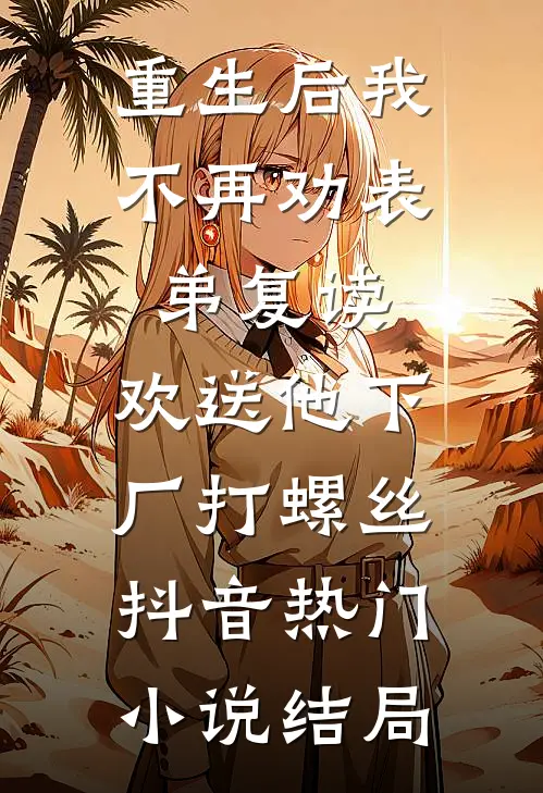 重生后我不再劝表弟复读，欢送他下厂打螺丝抖音热门小说结局