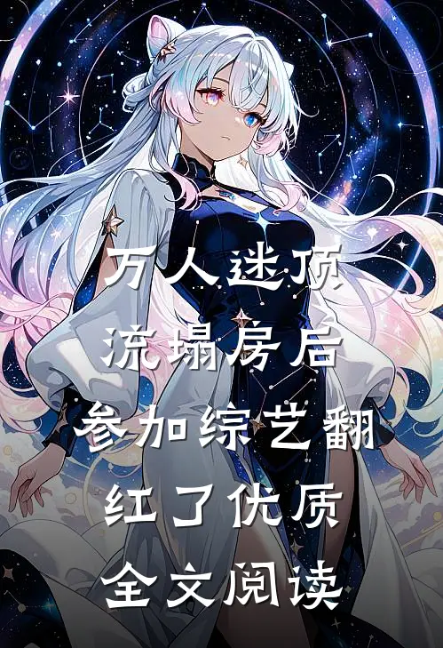 万人迷顶流塌房后，参加综艺翻红了优质全文阅读