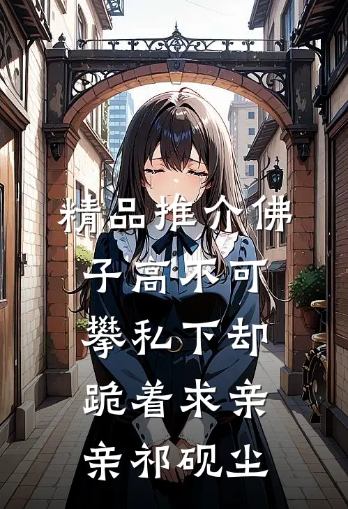 精品推介佛子高不可攀私下却跪着求亲亲祁砚尘