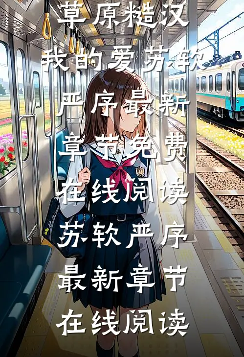 爆款热文《全本阅读草原糙汉，我的爱》苏软严序最新章节免费在线阅读_苏软严序最新章节在线阅读