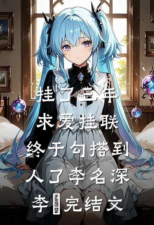 挂了三年求爱挂联，终于勾搭到人了李名深李祎完结文