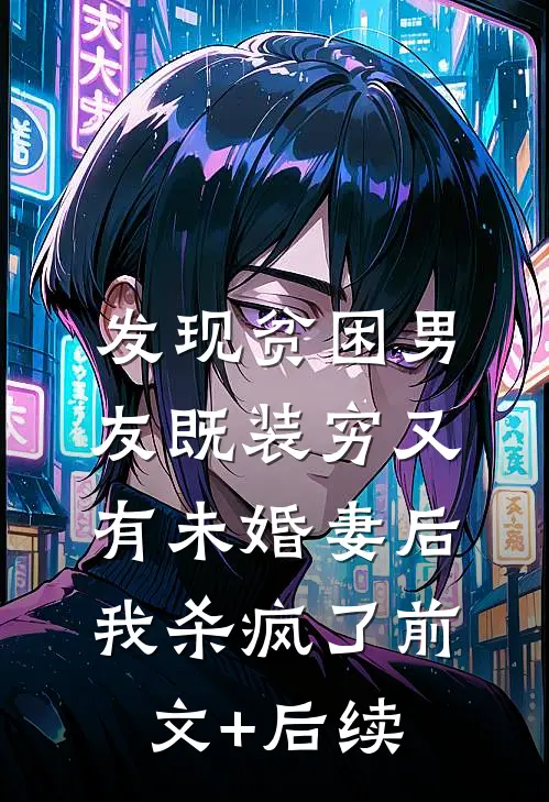 发现贫困男友既装穷又有未婚妻后，我杀疯了前文+后续