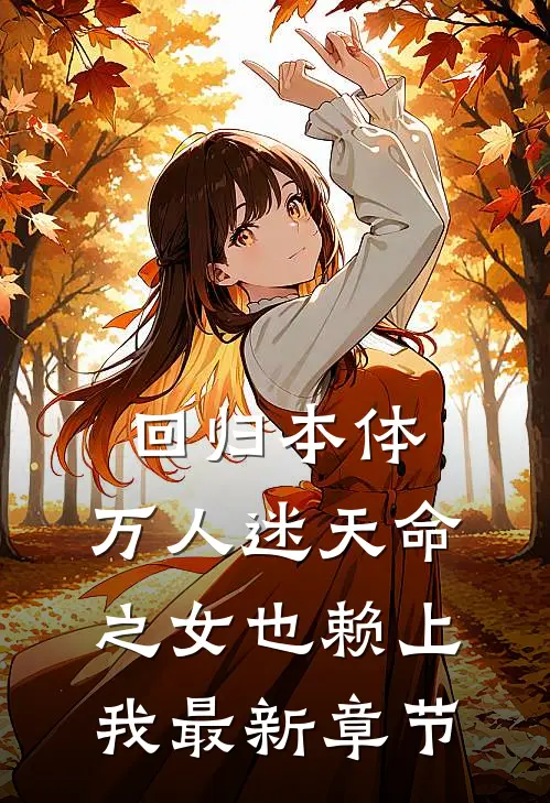 回归本体，万人迷天命之女也赖上我最新章节