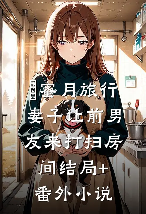 蜜月旅行，妻子让前男友来打扫房间结局+番外小说