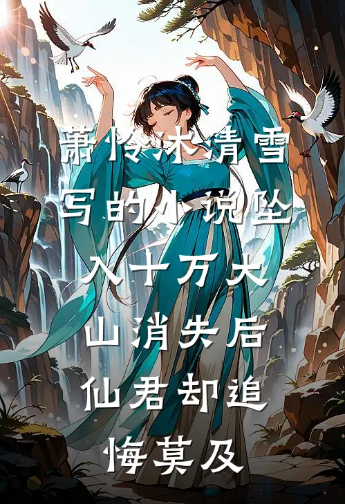 萧怜沐清雪写的小说坠入十万大山消失后，仙君却追悔莫及