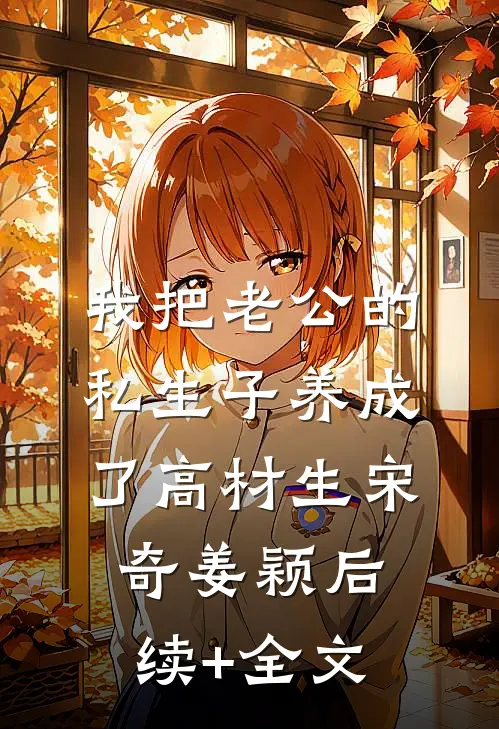 我把老公的私生子养成了高材生宋奇姜颖后续+全文