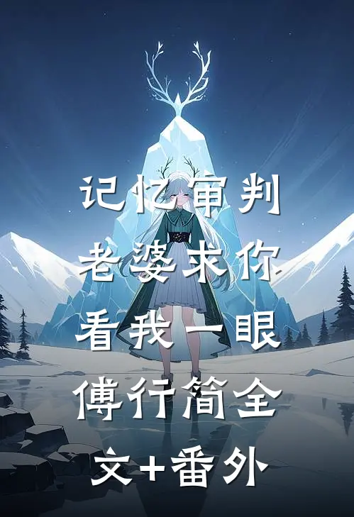 记忆审判：老婆求你看我一眼傅行简全文+番外