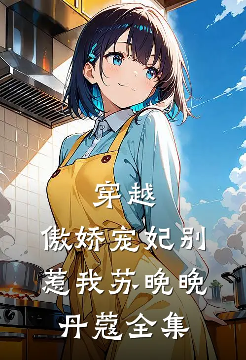 穿越：傲娇宠妃别惹我苏晚晚丹蔻 全集