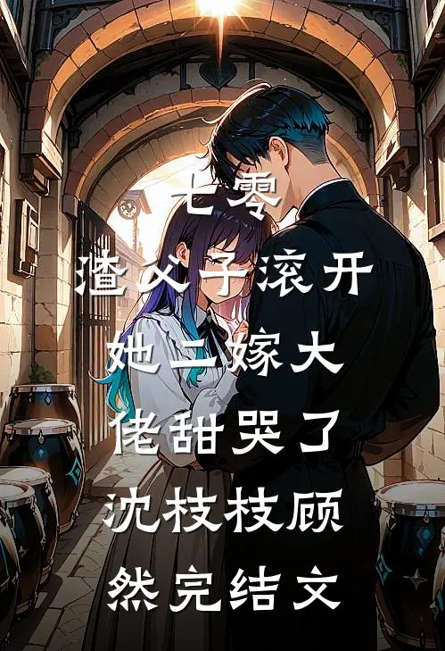 七零，渣父子滚开，她二嫁大佬甜哭了沈枝枝顾然完结文