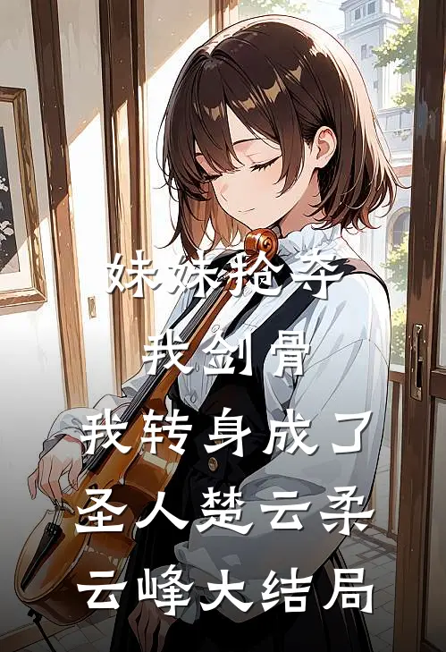 妹妹抢夺我剑骨，我转身成了圣人楚云柔云峰大结局