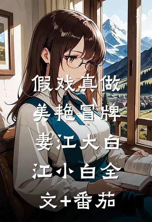 假戏真做：美艳冒牌妻江大白江小白全文+番茄
