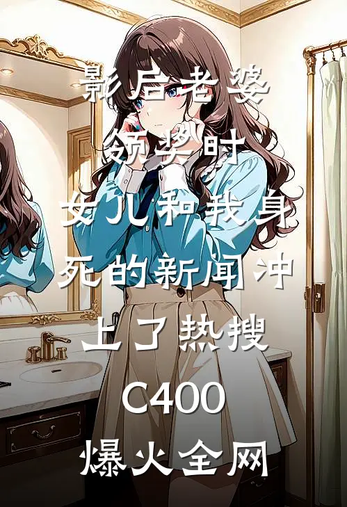 影后老婆领奖时，女儿和我身死的新闻冲上了热搜C400爆火全网