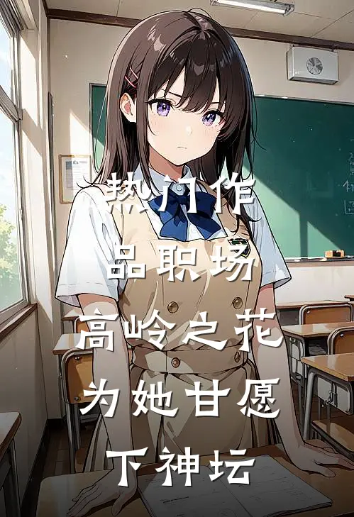 热门作品职场：高岭之花为她甘愿下神坛
