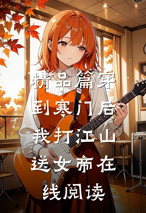 精品篇穿到寒门后,我打江山送女帝在线阅读