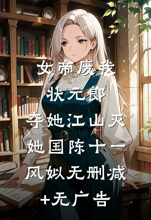 女帝废我状元郎，夺她江山灭她国陈十一风姒无删减+无广告