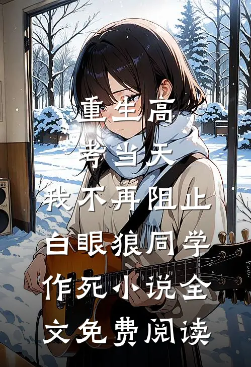 重生高考当天，我不再阻止白眼狼同学作死小说全文免费阅读
