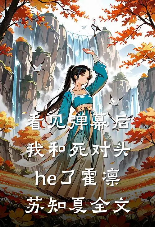 看见弹幕后我和死对头he了霍凛苏知夏全文