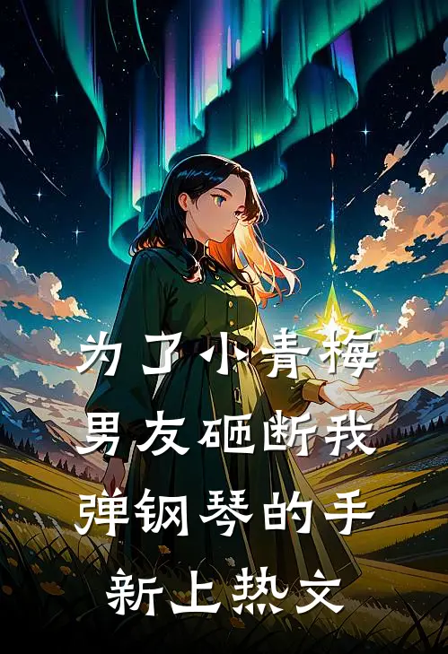 为了小青梅，男友砸断我弹钢琴的手新上热文