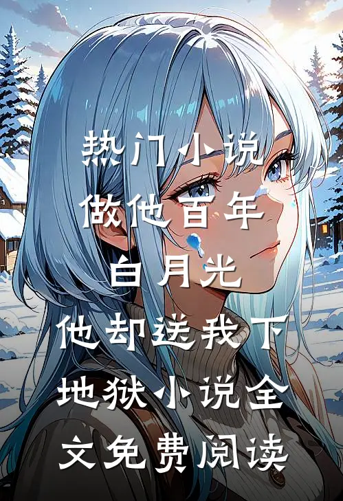 热门小说做他百年白月光,他却送我下地狱小说全文免费阅读