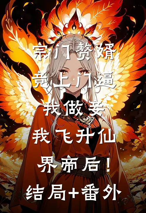 宗门赘婿竟上门逼我做妾，我飞升仙界帝后！结局+番外